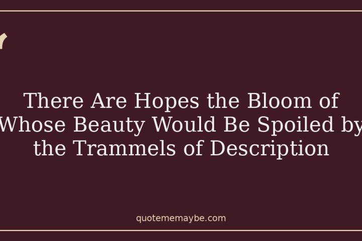 There Are Hopes the Bloom of Whose Beauty Would Be Spoiled by the Trammels of Description