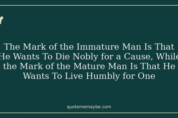 The Mark of the Immature Man Is That He Wants To Die Nobly for a Cause, While the Mark of the Mature Man Is That He Wants To Live Humbly for One