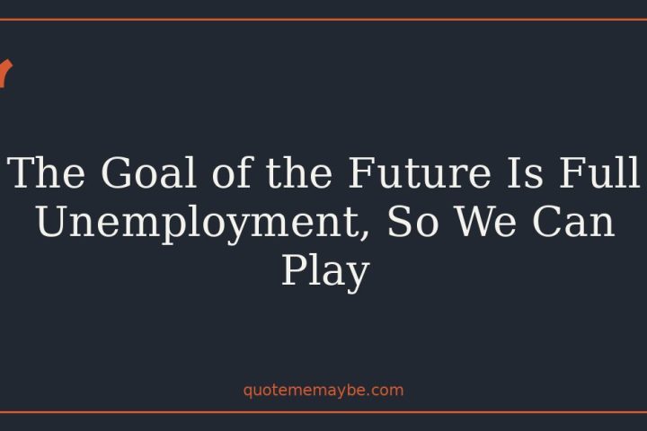 The Goal of the Future Is Full Unemployment, So We Can Play