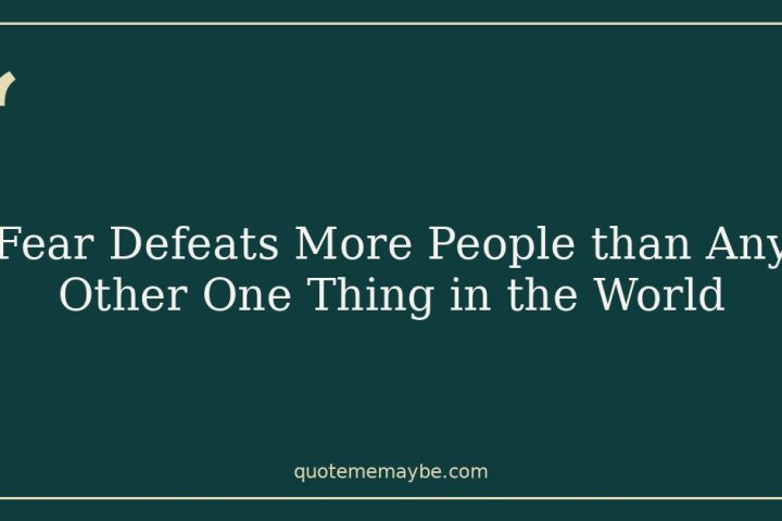 Fear Defeats More People than Any Other One Thing in the World