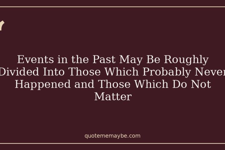 Events in the Past May Be Roughly Divided Into Those Which Probably Never Happened and Those Which Do Not Matter