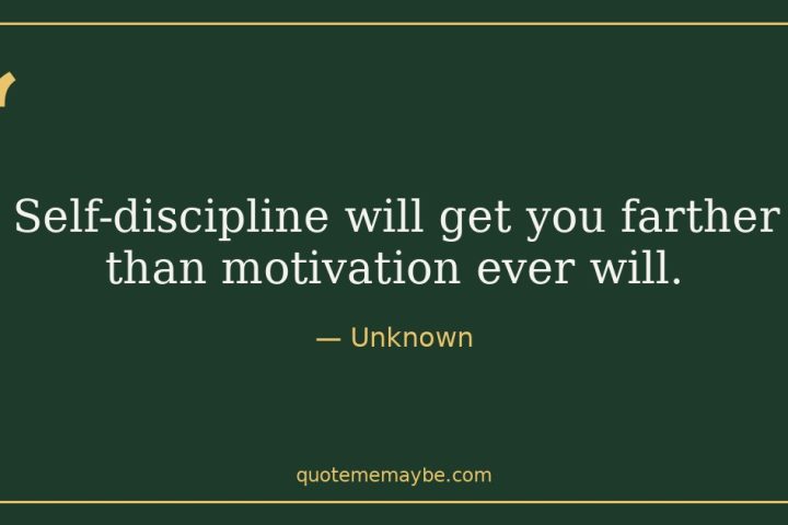 “Self-discipline will get you farther than motivation ever will.” – Unknown