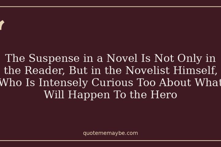 The Suspense in a Novel Is Not Only in the Reader, But in the Novelist Himself, Who Is Intensely Curious Too About What Will Happen To the Hero