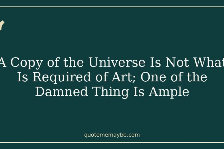 A Copy of the Universe Is Not What Is Required of Art; One of the Damned Thing Is Ample