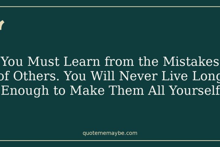 You Must Learn from the Mistakes of Others. You Will Never Live Long Enough to Make Them All Yourself