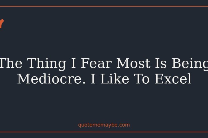 The Thing I Fear Most Is Being Mediocre. I Like To Excel