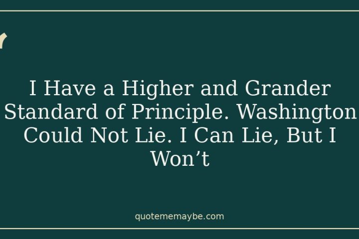 I Have a Higher and Grander Standard of Principle. Washington Could Not Lie. I Can Lie, But I Won’t