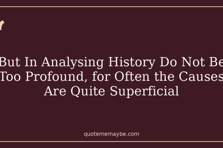 But In Analysing History Do Not Be Too Profound, for Often the Causes Are Quite Superficial