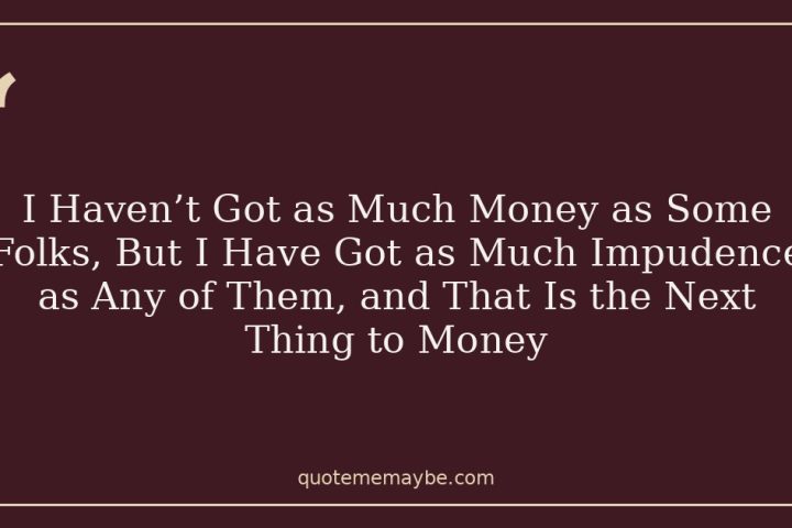 I Haven’t Got as Much Money as Some Folks, But I Have Got as Much Impudence as Any of Them, and That Is the Next Thing to Money
