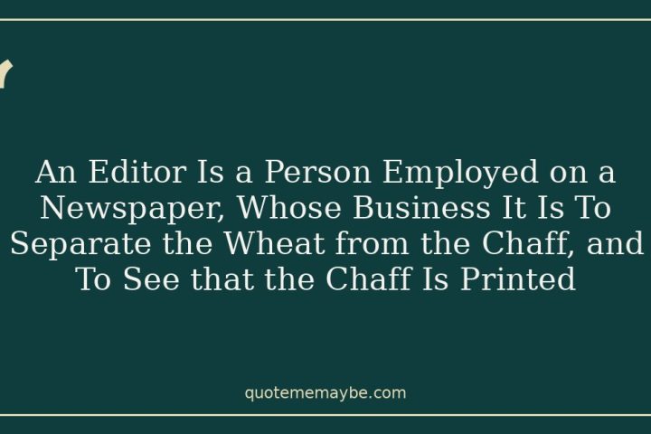 An Editor Is a Person Employed on a Newspaper, Whose Business It Is To Separate the Wheat from the Chaff, and To See that the Chaff Is Printed