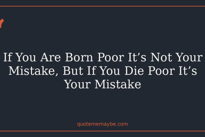 If You Are Born Poor It’s Not Your Mistake, But If You Die Poor It’s Your Mistake