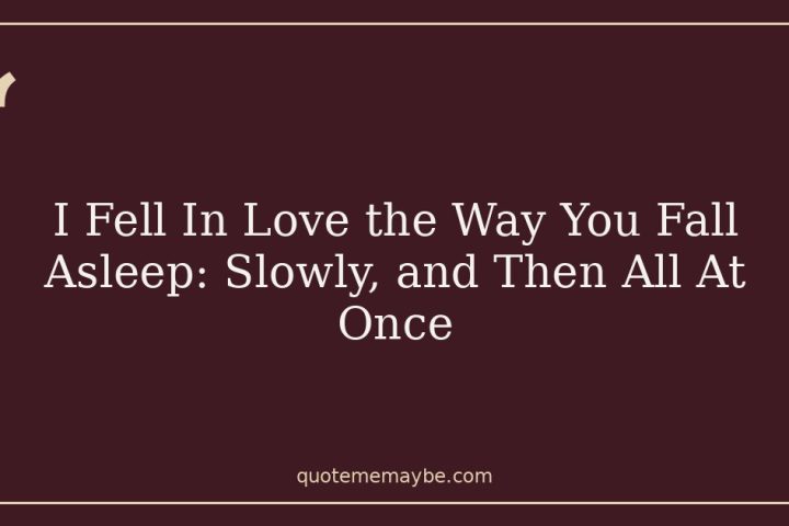 I Fell In Love the Way You Fall Asleep: Slowly, and Then All At Once