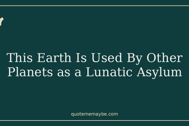 This Earth Is Used By Other Planets as a Lunatic Asylum