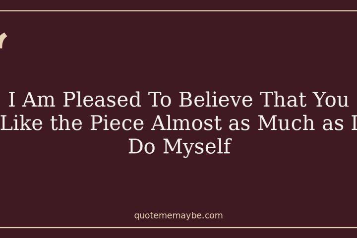 I Am Pleased To Believe That You Like the Piece Almost as Much as I Do Myself