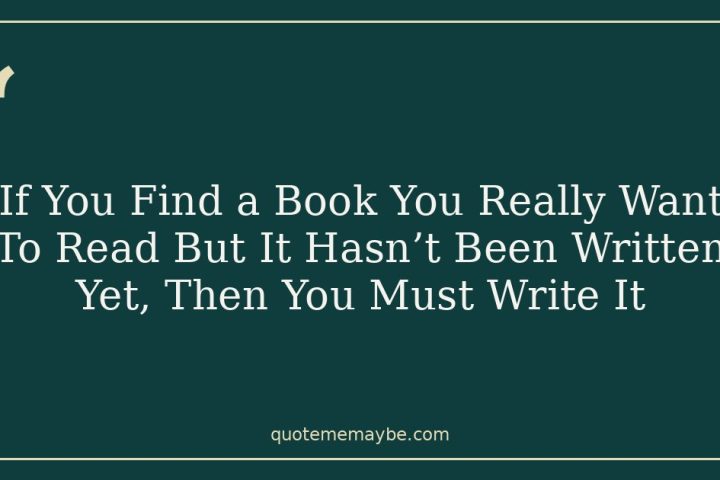 If You Find a Book You Really Want To Read But It Hasn’t Been Written Yet, Then You Must Write It