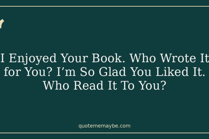 I Enjoyed Your Book. Who Wrote It for You? I’m So Glad You Liked It. Who Read It To You?