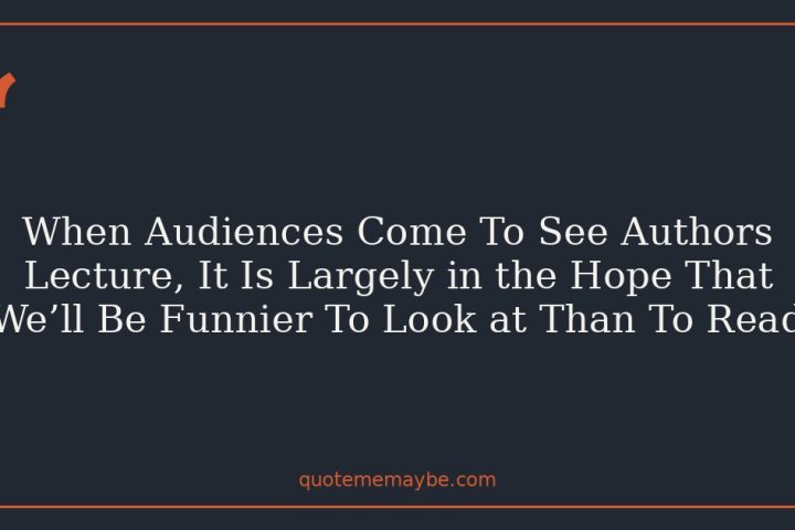 When Audiences Come To See Authors Lecture, It Is Largely in the Hope That We’ll Be Funnier To Look at Than To Read
