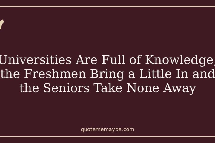 Universities Are Full of Knowledge; the Freshmen Bring a Little In and the Seniors Take None Away