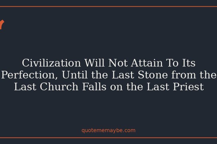 Civilization Will Not Attain To Its Perfection, Until the Last Stone from the Last Church Falls on the Last Priest