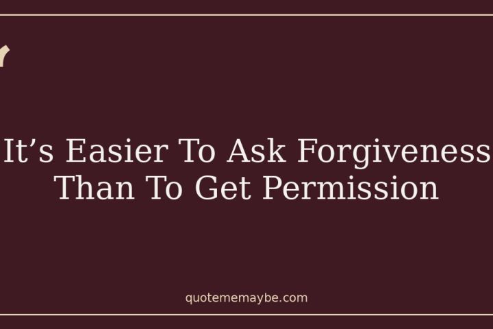 It’s Easier To Ask Forgiveness Than To Get Permission