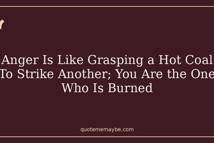 Anger Is Like Grasping a Hot Coal To Strike Another; You Are the One Who Is Burned