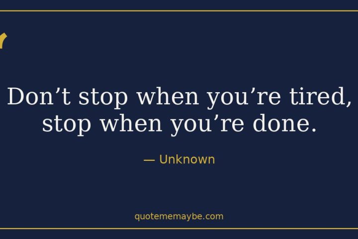 “Don’t stop when you’re tired, stop when you’re done.” – Unknown