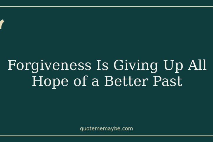 Forgiveness Is Giving Up All Hope of a Better Past