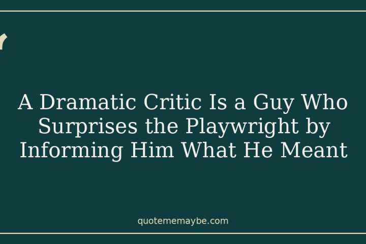 A Dramatic Critic Is a Guy Who Surprises the Playwright by Informing Him What He Meant