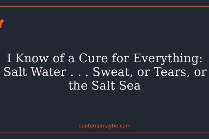 I Know of a Cure for Everything: Salt Water . . .  Sweat, or Tears, or the Salt Sea