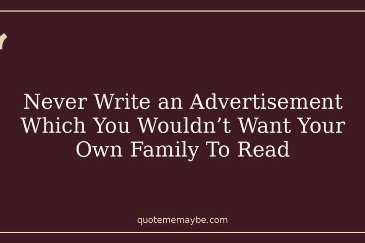 Never Write an Advertisement Which You Wouldn’t Want Your Own Family To Read