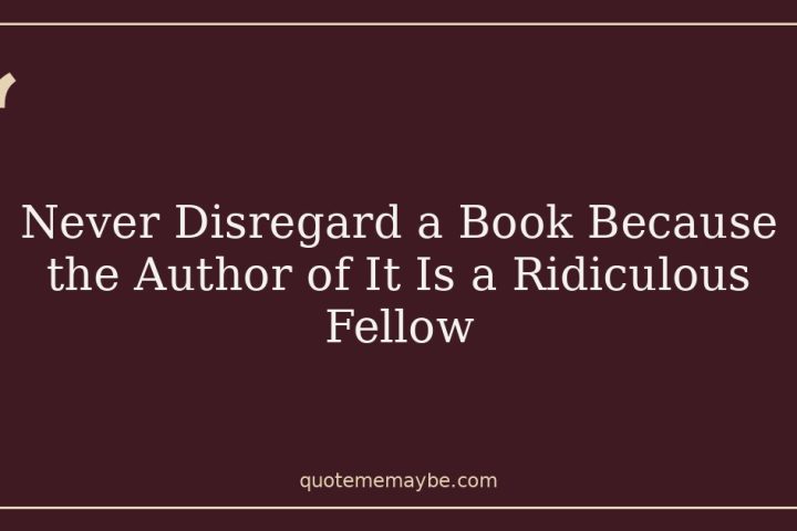 Never Disregard a Book Because the Author of It Is a Ridiculous Fellow