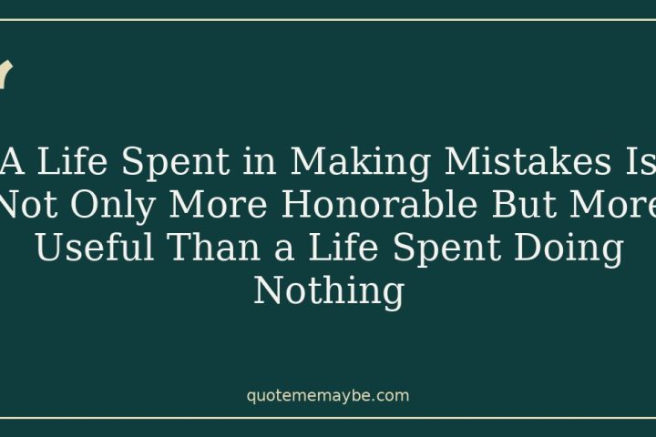 A Life Spent in Making Mistakes Is Not Only More Honorable But More Useful Than a Life Spent Doing Nothing