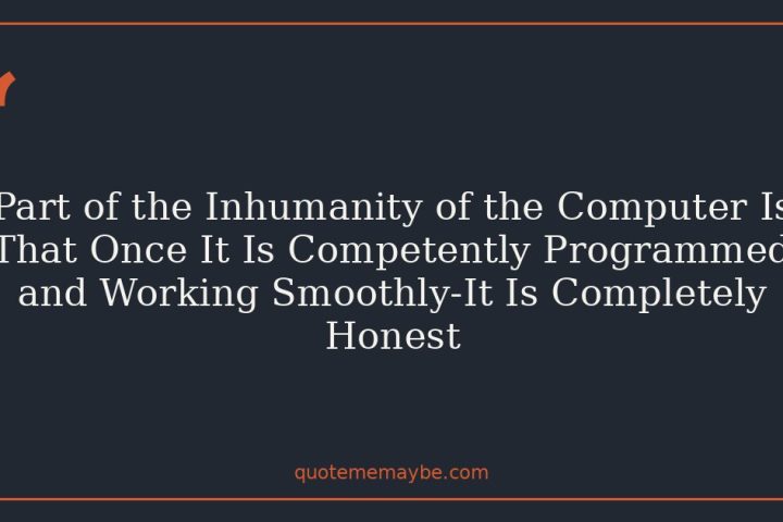 Part of the Inhumanity of the Computer Is That Once It Is Competently Programmed and Working Smoothly-It Is Completely Honest