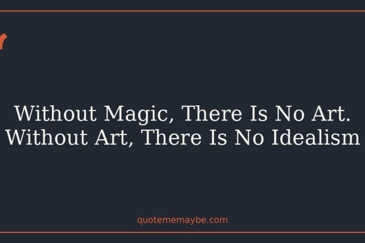 Without Magic, There Is No Art. Without Art, There Is No Idealism