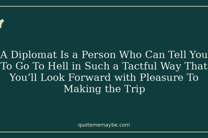 A Diplomat Is a Person Who Can Tell You To Go To Hell in Such a Tactful Way That You’ll Look Forward with Pleasure To Making the Trip