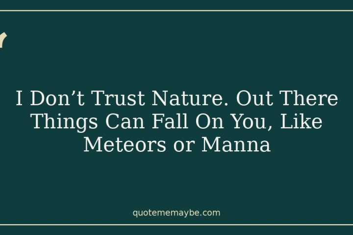 I Don’t Trust Nature. Out There Things Can Fall On You, Like Meteors or Manna