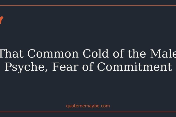 That Common Cold of the Male Psyche, Fear of Commitment