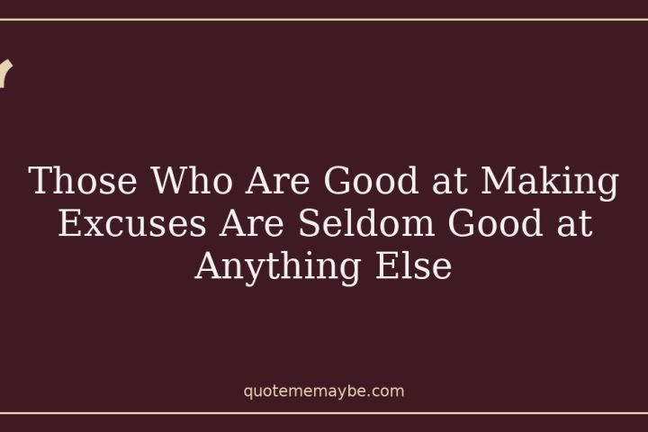 Those Who Are Good at Making Excuses Are Seldom Good at Anything Else