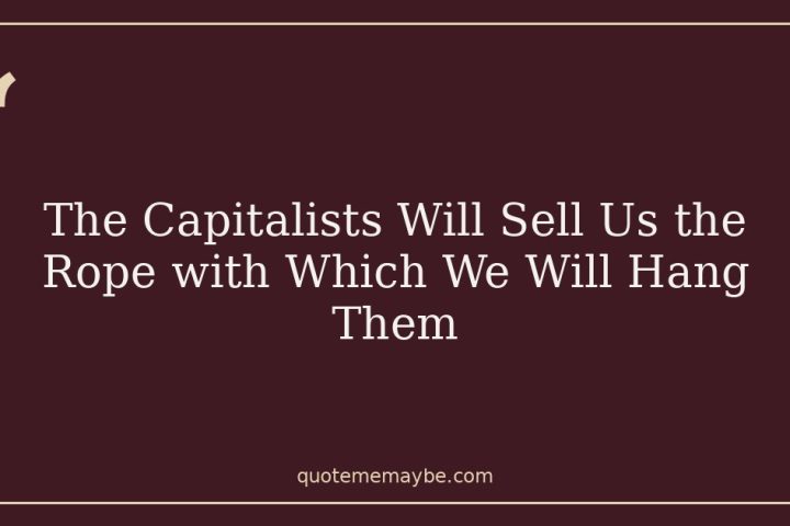 The Capitalists Will Sell Us the Rope with Which We Will Hang Them