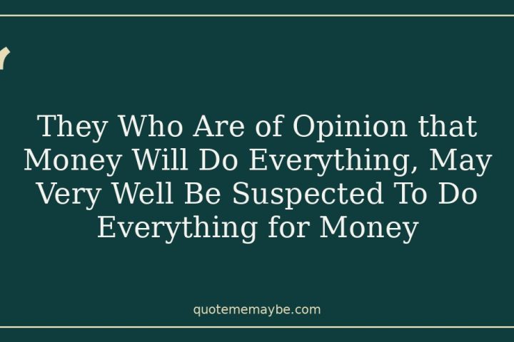 They Who Are of Opinion that Money Will Do Everything, May Very Well Be Suspected To Do Everything for Money