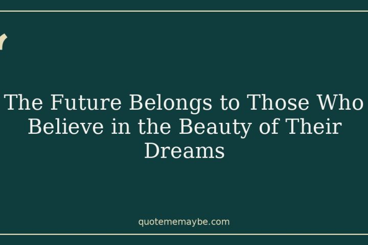 The Future Belongs to Those Who Believe in the Beauty of Their Dreams