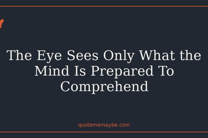 The Eye Sees Only What the Mind Is Prepared To Comprehend
