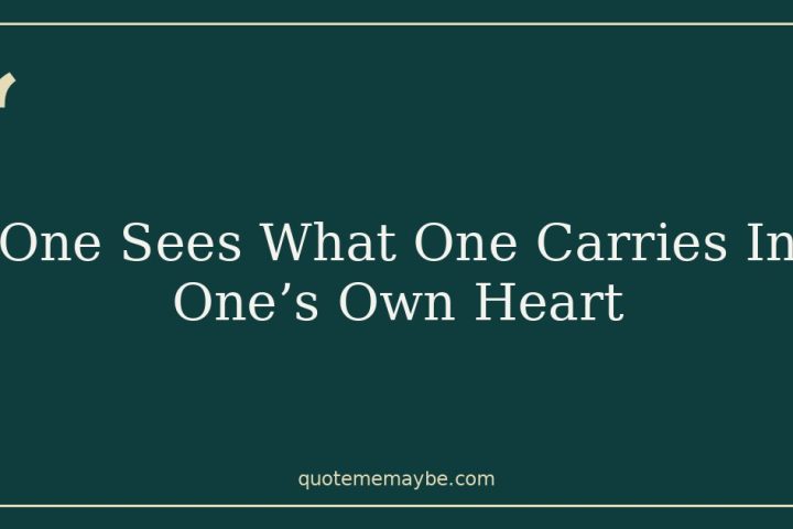 One Sees What One Carries In One’s Own Heart