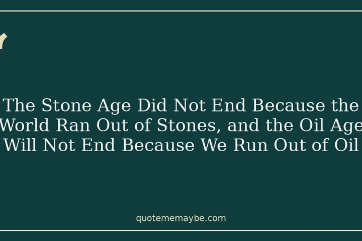 The Stone Age Did Not End Because the World Ran Out of Stones, and the Oil Age Will Not End Because We Run Out of Oil
