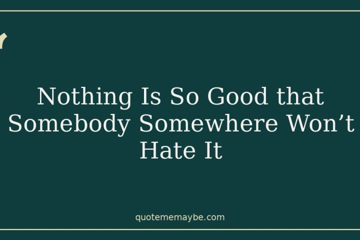 Nothing Is So Good that Somebody Somewhere Won’t Hate It