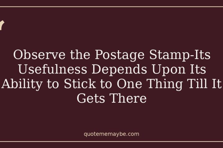 Observe the Postage Stamp-Its Usefulness Depends Upon Its Ability to Stick to One Thing Till It Gets There