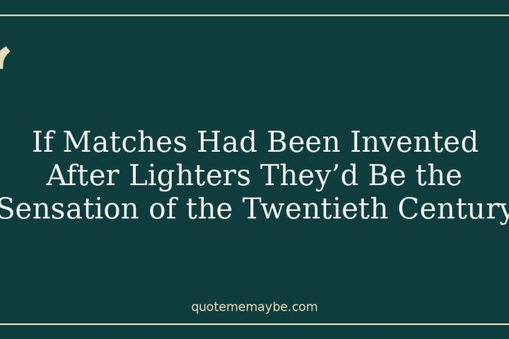 If Matches Had Been Invented After Lighters They’d Be the Sensation of the Twentieth Century