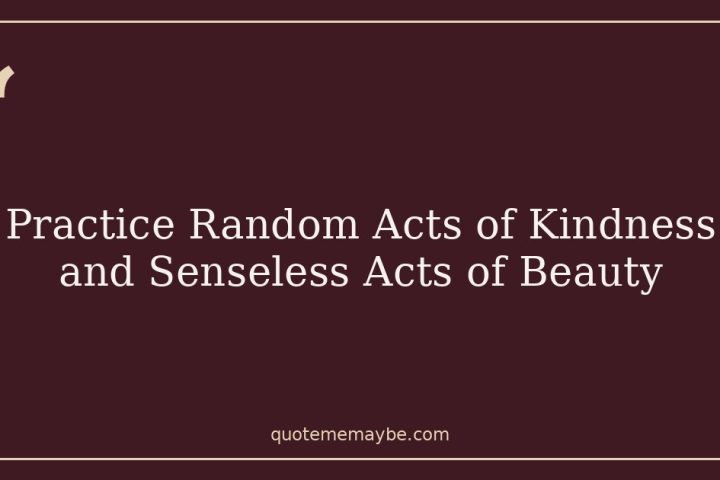 Practice Random Acts of Kindness and Senseless Acts of Beauty