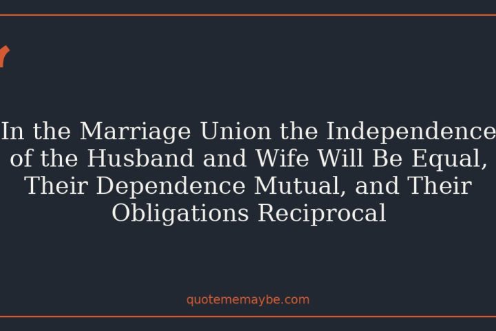In the Marriage Union the Independence of the Husband and Wife Will Be Equal, Their Dependence Mutual, and Their Obligations Reciprocal