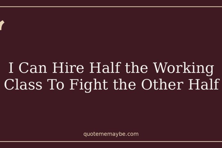 I Can Hire Half the Working Class To Fight the Other Half